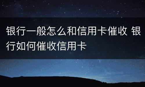 银行一般怎么和信用卡催收 银行如何催收信用卡