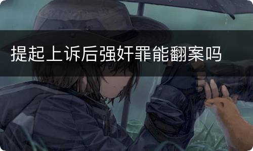 提起上诉后强奸罪能翻案吗