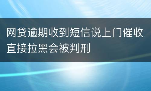 网贷逾期收到短信说上门催收直接拉黑会被判刑