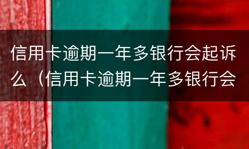 信用卡逾期一年多银行会起诉么（信用卡逾期一年多银行会起诉么嘛）