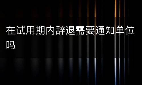 在试用期内辞退需要通知单位吗