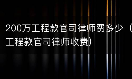 200万工程款官司律师费多少（工程款官司律师收费）
