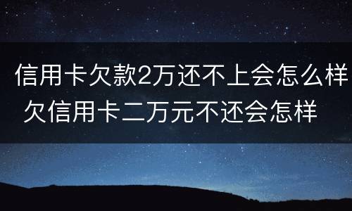 信用卡欠款2万还不上会怎么样 欠信用卡二万元不还会怎样