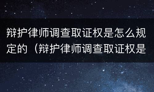 辩护律师调查取证权是怎么规定的（辩护律师调查取证权是怎么规定的呢）