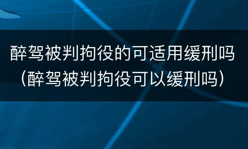 醉驾被判拘役的可适用缓刑吗（醉驾被判拘役可以缓刑吗）
