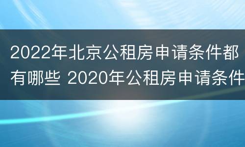 2022年北京公租房申请条件都有哪些 2020年公租房申请条件