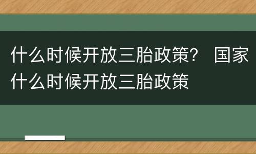 什么时候开放三胎政策？ 国家什么时候开放三胎政策