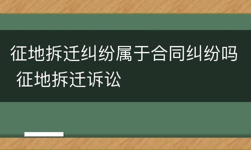 征地拆迁纠纷属于合同纠纷吗 征地拆迁诉讼