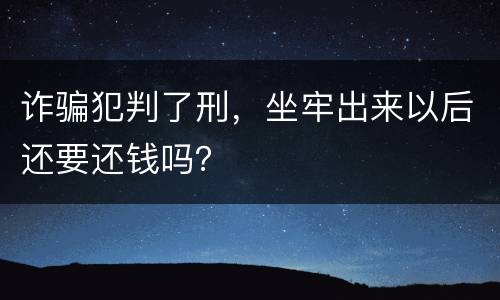 诈骗犯判了刑，坐牢出来以后还要还钱吗？