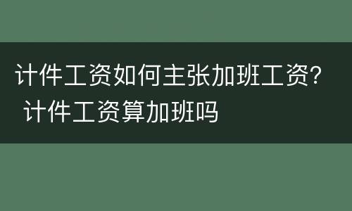 计件工资如何主张加班工资？ 计件工资算加班吗