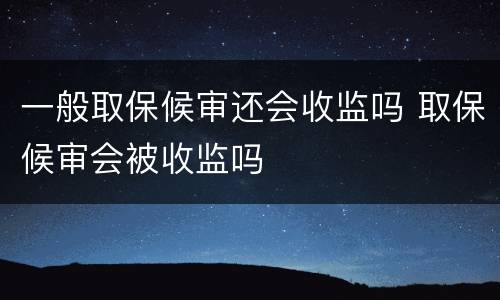 一般取保候审还会收监吗 取保候审会被收监吗
