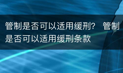 管制是否可以适用缓刑？ 管制是否可以适用缓刑条款