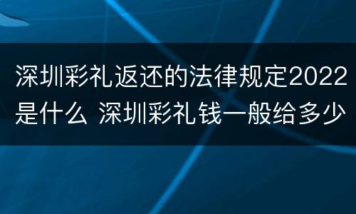 深圳彩礼返还的法律规定2022是什么 深圳彩礼钱一般给多少2021