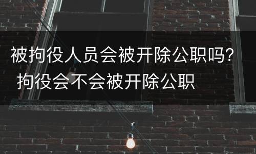 被拘役人员会被开除公职吗？ 拘役会不会被开除公职