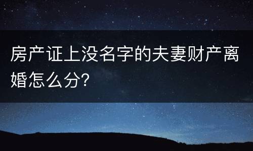 房产证上没名字的夫妻财产离婚怎么分？