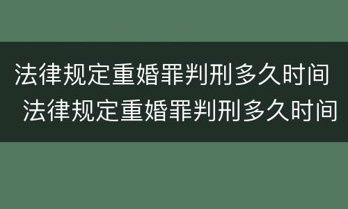 法律规定重婚罪判刑多久时间 法律规定重婚罪判刑多久时间结束