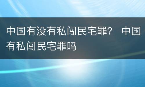 中国有没有私闯民宅罪？ 中国有私闯民宅罪吗