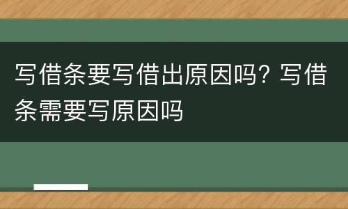 写借条要写借出原因吗? 写借条需要写原因吗