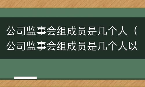 公司监事会组成员是几个人（公司监事会组成员是几个人以上）