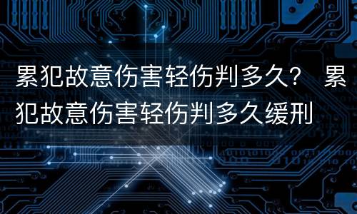 累犯故意伤害轻伤判多久？ 累犯故意伤害轻伤判多久缓刑