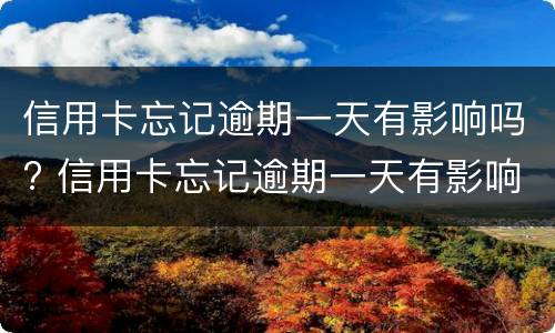 信用卡忘记逾期一天有影响吗? 信用卡忘记逾期一天有影响吗