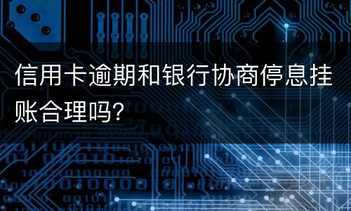 信用卡逾期和银行协商停息挂账合理吗？