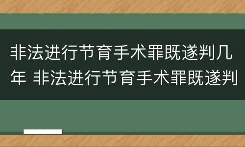 非法进行节育手术罪既遂判几年 非法进行节育手术罪既遂判几年徒刑