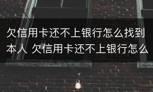 欠信用卡还不上银行怎么找到本人 欠信用卡还不上银行怎么找到本人征信