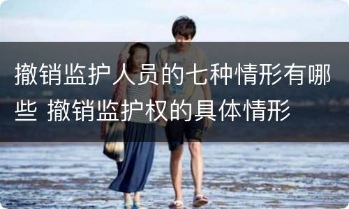 撤销监护人员的七种情形有哪些 撤销监护权的具体情形