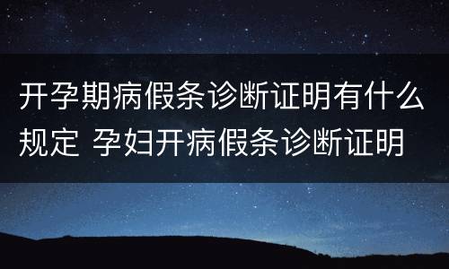开孕期病假条诊断证明有什么规定 孕妇开病假条诊断证明