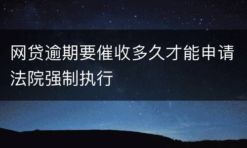 网贷逾期要催收多久才能申请法院强制执行