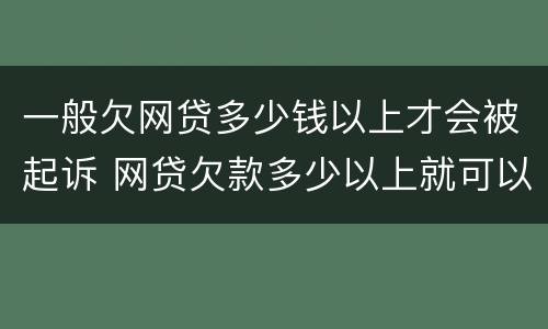 一般欠网贷多少钱以上才会被起诉 网贷欠款多少以上就可以起诉