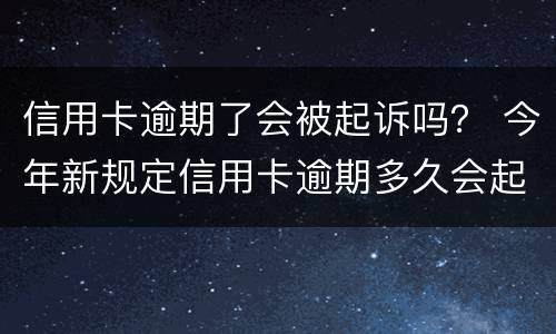 信用卡逾期了会被起诉吗？ 今年新规定信用卡逾期多久会起诉