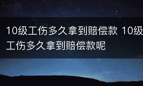 10级工伤多久拿到赔偿款 10级工伤多久拿到赔偿款呢