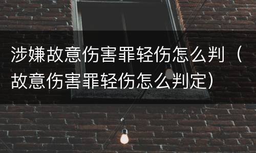 涉嫌故意伤害罪轻伤怎么判（故意伤害罪轻伤怎么判定）