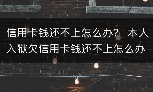 信用卡钱还不上怎么办？ 本人入狱欠信用卡钱还不上怎么办
