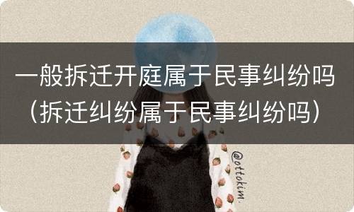 一般拆迁开庭属于民事纠纷吗（拆迁纠纷属于民事纠纷吗）