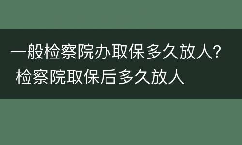 一般检察院办取保多久放人？ 检察院取保后多久放人