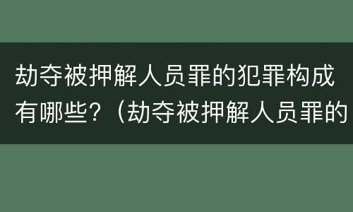 劫夺被押解人员罪的犯罪构成有哪些?（劫夺被押解人员罪的犯罪构成有哪些）