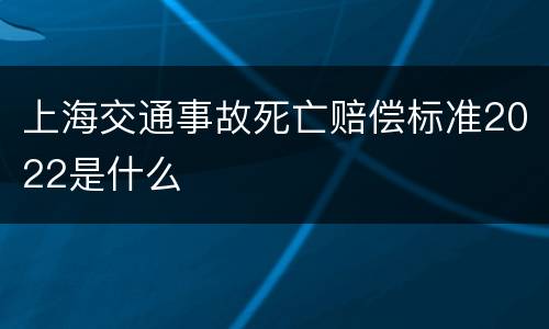上海交通事故死亡赔偿标准2022是什么