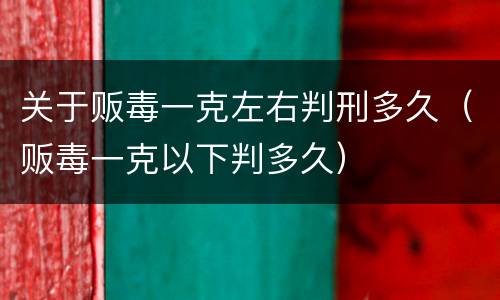 关于贩毒一克左右判刑多久（贩毒一克以下判多久）