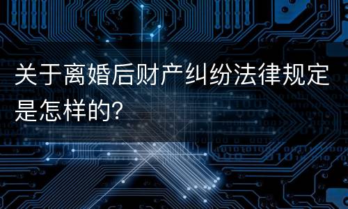 关于离婚后财产纠纷法律规定是怎样的？