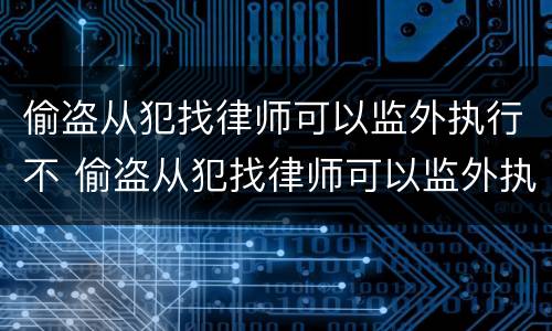 偷盗从犯找律师可以监外执行不 偷盗从犯找律师可以监外执行不