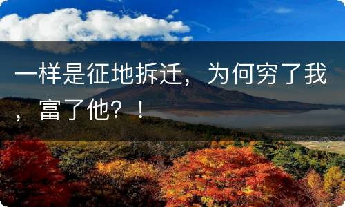 一样是征地拆迁，为何穷了我，富了他？！