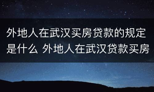 外地人在武汉买房贷款的规定是什么 外地人在武汉贷款买房条件
