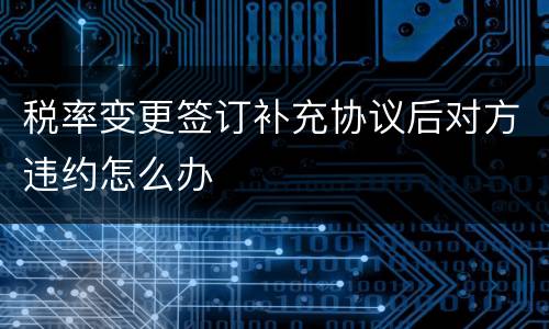 税率变更签订补充协议后对方违约怎么办