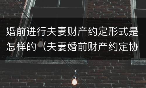 婚前进行夫妻财产约定形式是怎样的（夫妻婚前财产约定协议）