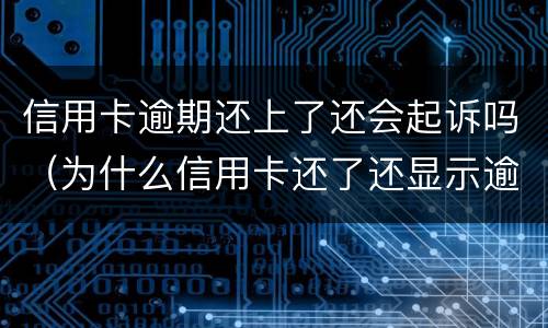信用卡逾期还上了还会起诉吗（为什么信用卡还了还显示逾期）