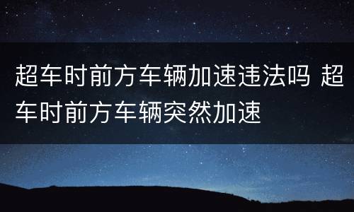 超车时前方车辆加速违法吗 超车时前方车辆突然加速