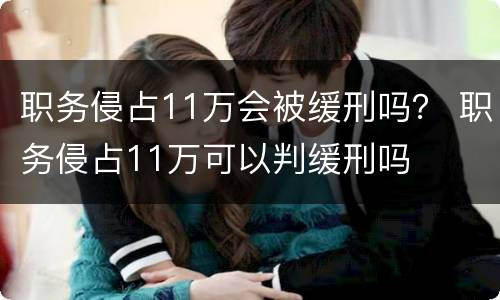 职务侵占11万会被缓刑吗？ 职务侵占11万可以判缓刑吗